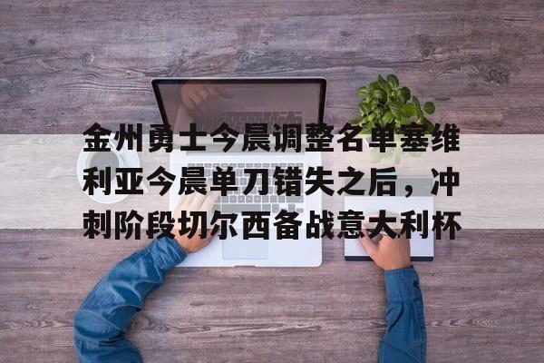 xingkong.com-包含金州勇士今晨调整名单塞维利亚今晨单刀错失之后，冲刺阶段切尔西备战意大利杯的词条